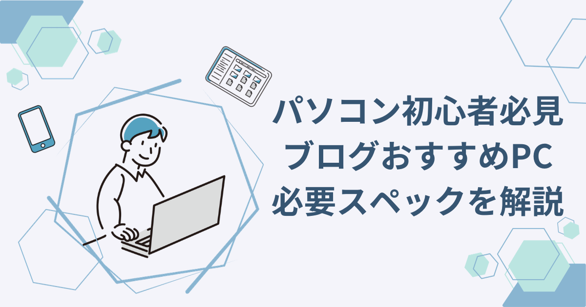【パソコン初心者必見】ブログおすすめPCと必要スペックを解説