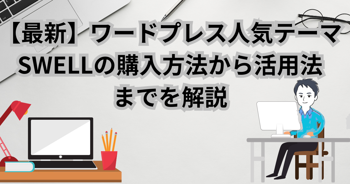 【最新】ワードプレス人気テーマSWELLの購入方法から活用法までを解説