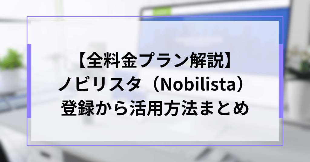 【全料金プラン解説】ノビリスタ(Nobilista)登録から活用方法まとめ