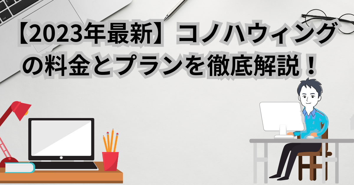 【2023年最新】コノハウィングのブログ料金とプランを徹底解説！