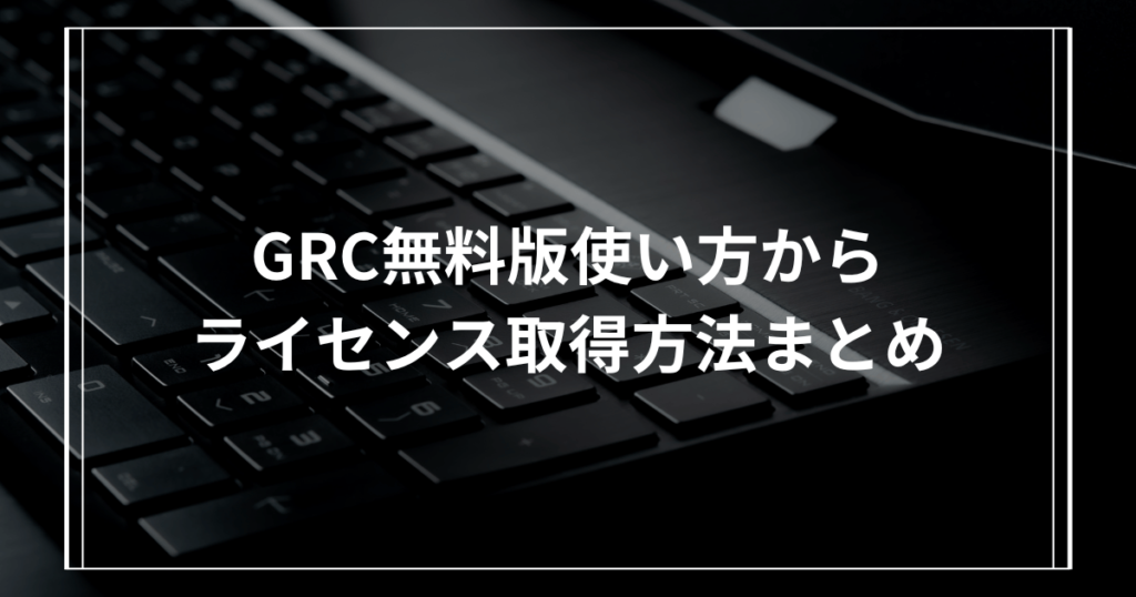 GRC無料版使い方からライセンス取得方法まとめ