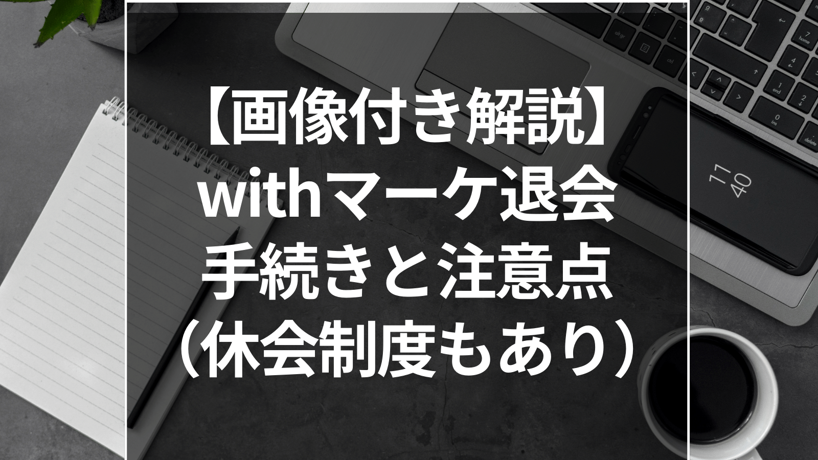 【画像付き解説】withマーケ退会手続きと注意点（休会制度もあり）