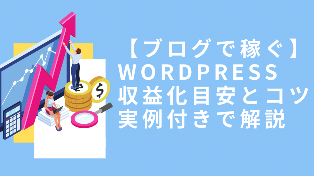 【ブログで稼ぐ！】wordpress収益化の目安とコツ実例付きで解説